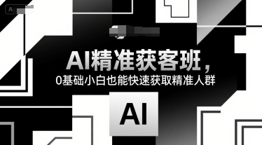 AI精准获客班，0基础小白也能快速获取精准人群-HXPP