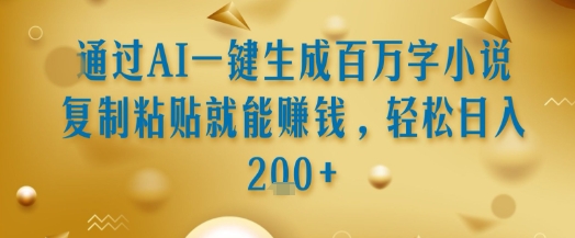 通过AI一键生成百万字小说复制粘贴就能挣钱，轻松日入2张+【揭秘】-HXPP