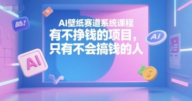 AI壁纸赛道系统课程，有不挣钱的项目，只有不会搞钱的人-HXPP