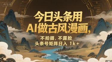 今日头条用AI做古风漫画，不拍摄，不露脸，头条号矩阵日入1k+-HXPP