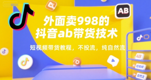 外面卖998的抖音ab带货技术，短视频带货教程，不投流，纯自然流-HXPP