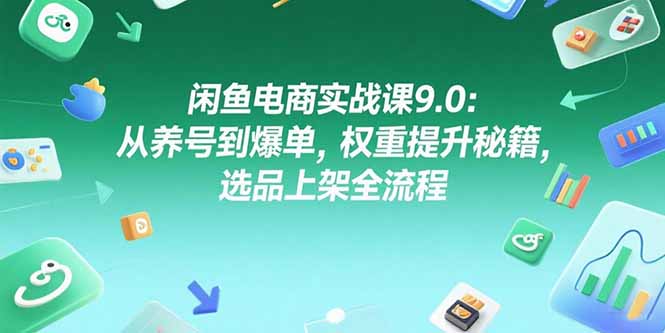 闲鱼电商实战课9.0：从养号到爆单，权重提升秘籍，选品上架全流程-HXPP