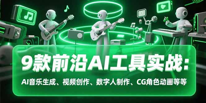 9款前沿AI工具实战课：AI音乐生成、视频创作、数字人制作、CG角色动画等等-HXPP