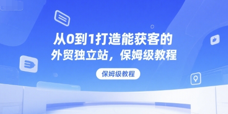 从0到1打造能获客的外贸独立站，保姆级教程-HXPP