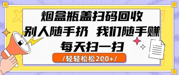 烟盒瓶盖扫码回收，别人随手扔 我们随手挣，闷声发大财，每天扫一扫，轻轻松松2张【揭秘】-HXPP