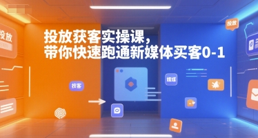 投放获客实操课，带你快速跑通新媒体买客0-1-HXPP