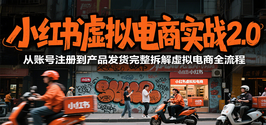 小红书虚拟电商实战2.0，从账号注册到产品发货完整拆解虚拟电商全流程-HXPP