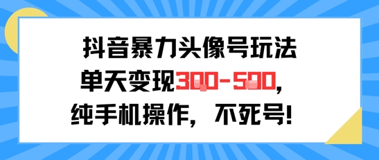 抖音暴力头像号玩法，单天变现3-5张纯手机操作，小白也能行-HXPP