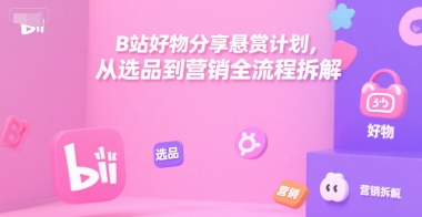 B站好物分享悬赏计划，从选品到营销全流程拆解-HXPP