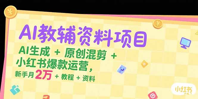 AI教辅资料项目，AI生成+原创混剪+小红书爆款运营，新手月入2万+教程+资料-HXPP
