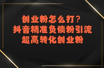 创业粉怎么打？抖音精准负债粉引流，超高转化创业粉-HXPP