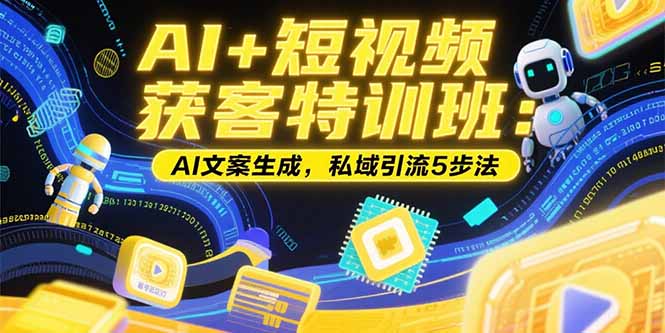 AI+短视频获客特训班：账号定位技巧，AI文案生成，私域引流5步法-HXPP