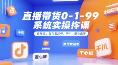 直播带货0~1~99系统实操课，自然流、微付费​起号、千川、随心推等，直播带货全链路完整逻辑-HXPP