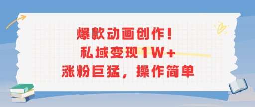 爆款动画创作！私域变现1W+涨粉巨猛，操作简单-HXPP