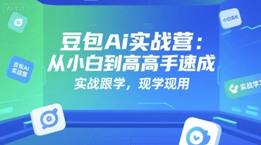 豆包Ai实战营：从小白到高手速成，实战跟学，现学现用-HXPP