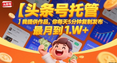 【头条号托管 】我提供作品，你每天5分钟复制发布，最高月入1W+【揭秘】-HXPP
