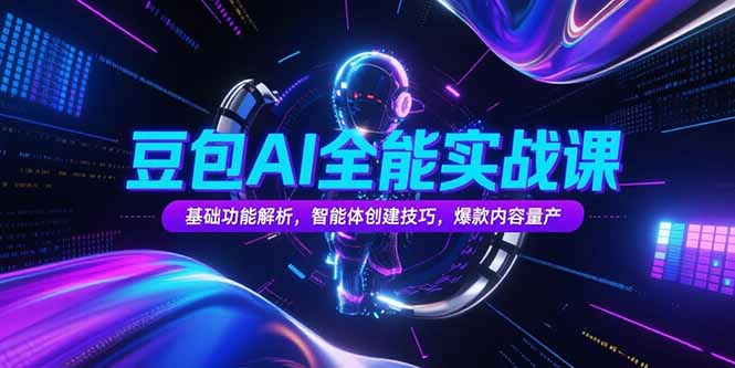 豆包AI全能实战课，基础功能解析，智能体创建技巧，爆款内容量产-HXPP