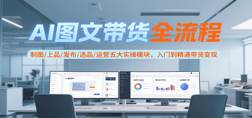 AI图文带货全流程，制图/上品/发布/选品/运营五大实操模块，入门到精通带货变现-HXPP