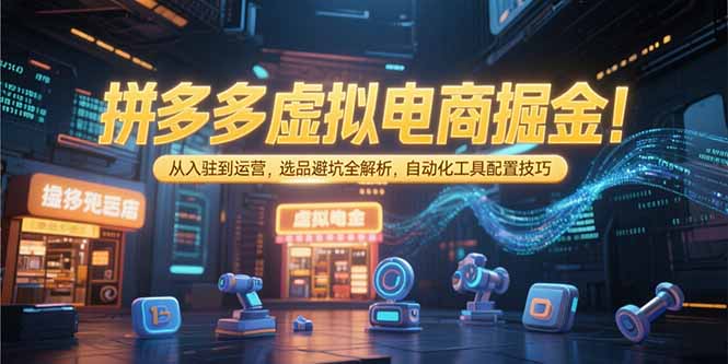 拼多多虚拟电商掘金：从入驻到运营，选品避坑全解析，自动化工具配置技巧-HXPP