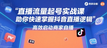 直播流量起号实战课，助你快速掌握抖音直播逻辑，高效启动商家自播-HXPP