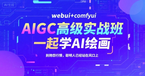 AIGC高级实战班，webui+comfyui，一起学AI绘画，别抱怨行情，聪明人已经站在风口上-HXPP