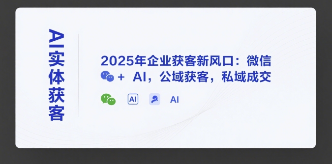 AI实体获客，2025年企业获客新风口：微信+ AI，公域获客，私域成交-HXPP