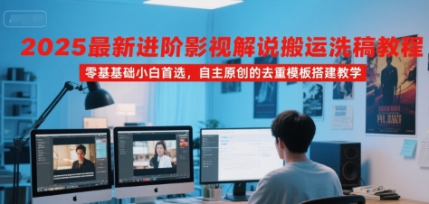 2025最新进阶影视解说搬运洗稿教程，零基础小白首选，自主原创的去重模板搭建教学-HXPP