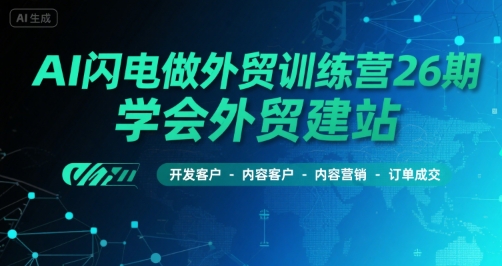 AI闪电做外贸训练营26期，学会外贸建站-开发客户-内容营销-订单成交-HXPP