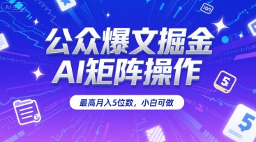 公众爆文掘金，AI矩阵操作，最高月入5位数，小白可做-HXPP