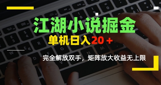 江湖小说掘金，单机日入10-20+，全自动软件操作，完全解放双手，矩阵放大收益无上限-HXPP