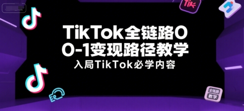 TikTok全链路0-1变现路径教学，入局TikTok必学内容-HXPP