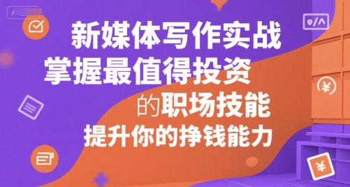 新媒体写作实战，学握最值得投资的职场技能，提升你的挣钱能力-HXPP