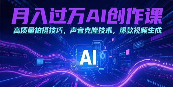 月入过万AI创作课：高质量拍摄技巧，声音克隆技术，爆款视频生成-HXPP