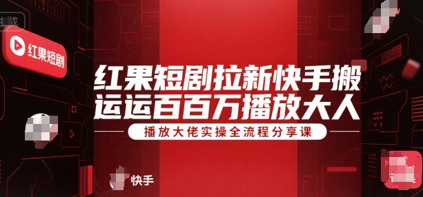 红果短剧拉新快手搬运百万播放大佬实操全流程分享课-HXPP