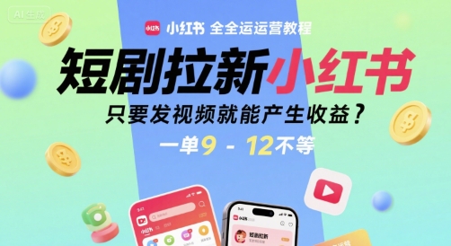 短剧拉新小红书全运营教程，只要发视频就能产生收益，一单9-12不等-HXPP