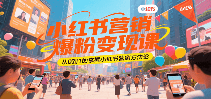 小红书营销爆粉变现课，从0到1的掌握小红书营销方法论-HXPP