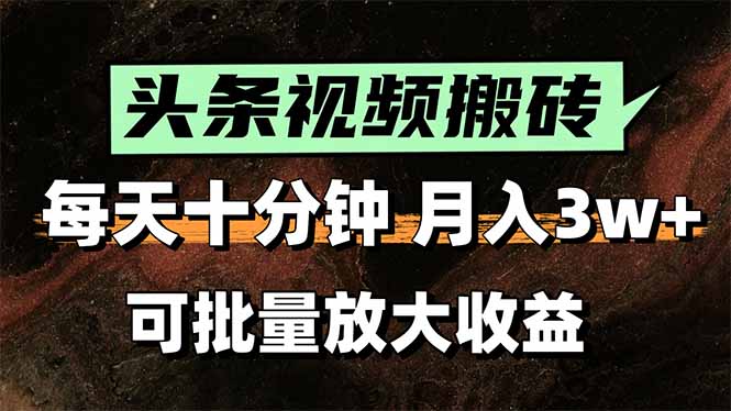 头条视频搬砖，每天10分钟，小白轻松月入3万+，可批量放大收益-HXPP