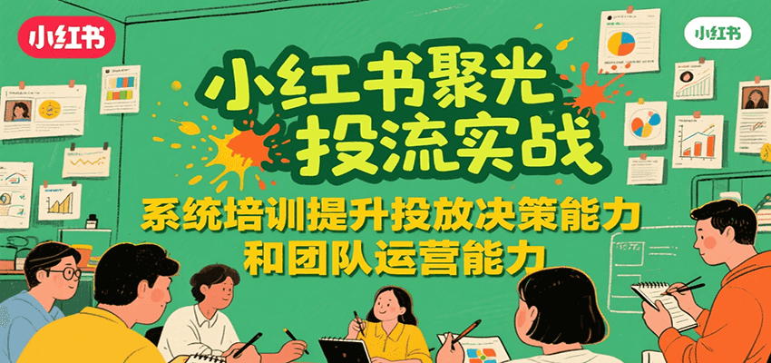 小红书聚光投流实战，系统学习提升投放决策能力和团队运营能力-HXPP