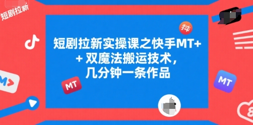 短剧拉新实操课之快手MT+双魔法搬运技术，几分钟一条作品-HXPP