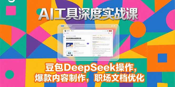 2025AI工具深度实战课，豆包DeepSeek操作，爆款内容制作，职场文档优化-HXPP
