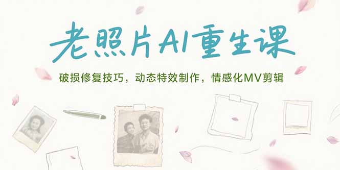 老照片AI重生课，破损修复技巧，动态特效制作，情感化MV剪辑-HXPP