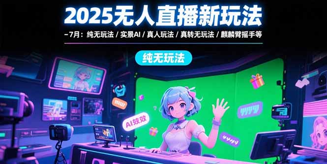2025无人直播新玩法-7月：纯无玩法/实景AI/真人玩法/绿幕玩法/真转无玩法-HXPP