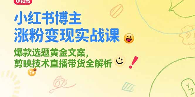 小红书博主涨粉变现实战课，爆款选题黄金文案，剪映技术直播带货全解析-HXPP