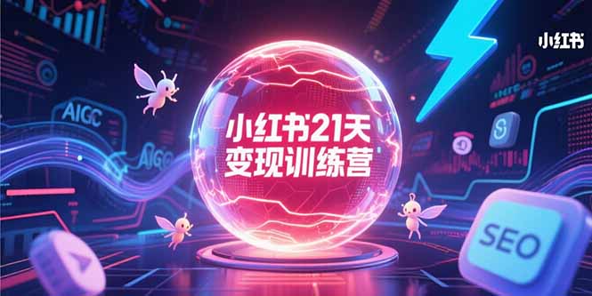 小红书21天变现训练营，AIGC工具高效应用，SEO优化核心技巧-HXPP