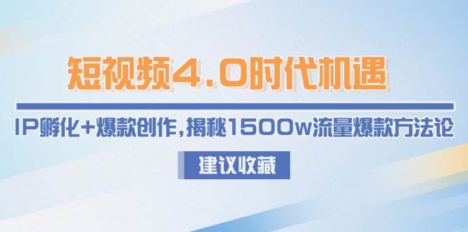 短视频4.0时代机遇：IP孵化+爆款创作，揭秘1500w流量爆款方法论-HXPP