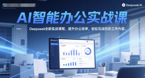 AI智能办公实战课，Deepseek全新实战课程，提升办公效率，轻松完成你的工作内容-HXPP