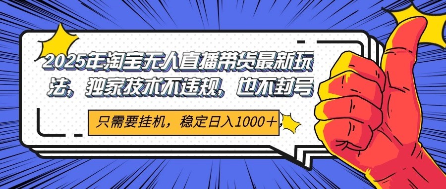 2025年淘宝无人直播带货 独家核心技术，不违规不封号，当天开播见收益1000+-HXPP