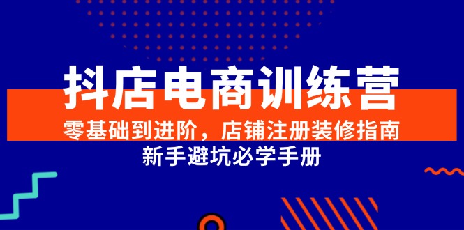 抖店电商训练营，零基础到进阶，店铺注册装修指南，新手避坑必学手册-HXPP