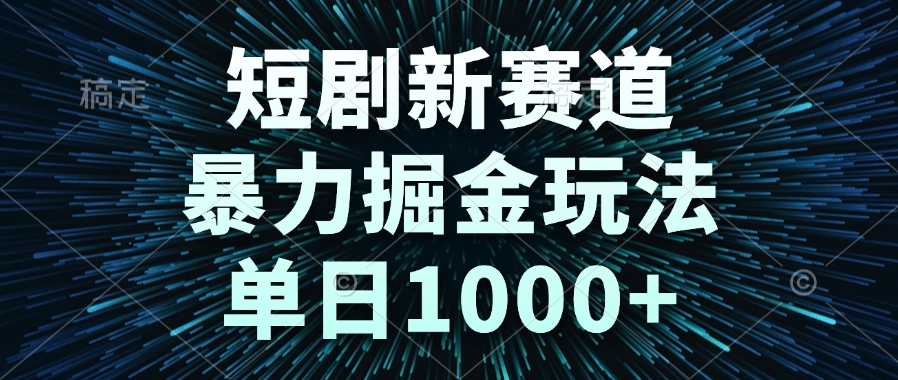 短剧新赛道，暴力掘金玩法，单日1000+-HXPP