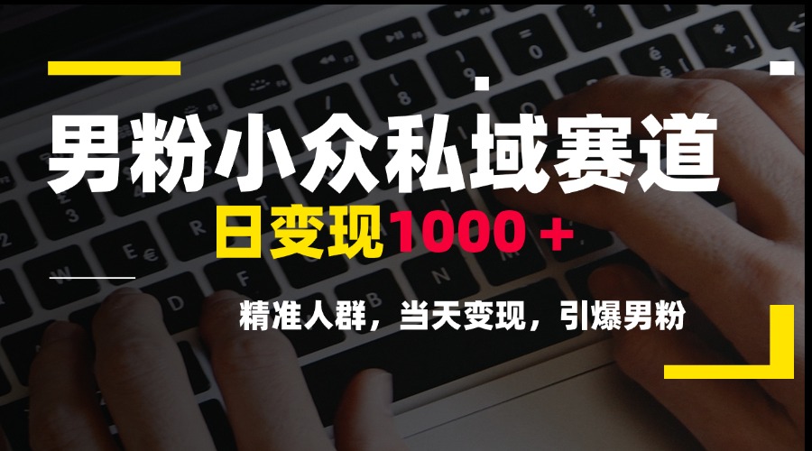 男粉小众私域赛道，日变现1000＋，精准人群，当天变现，引爆男粉-HXPP